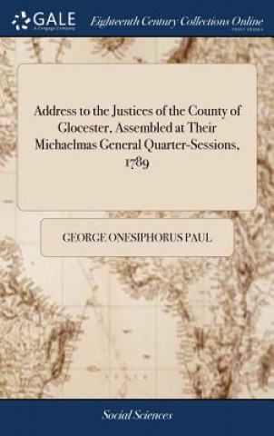 Carte Address to the Justices of the County of Glocester, Assembled at Their Michaelmas General Quarter-Sessions, 1789 George Onesiphorus Paul