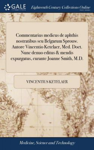 Kniha Commentarius Medicus de Aphthis Nostratibus Seu Belgarum Sprouw. Autore Vincentio Ketelaer, Med. Doct. Nunc Denuo Editus & Mendis Expurgatus, Curante VINCENTIUS KETELAER