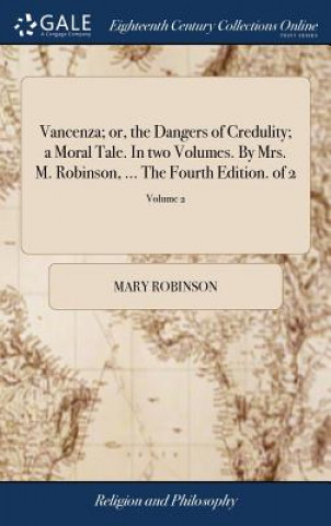 Carte Vancenza; Or, the Dangers of Credulity; A Moral Tale. in Two Volumes. by Mrs. M. Robinson, ... the Fourth Edition. of 2; Volume 2 MARY ROBINSON