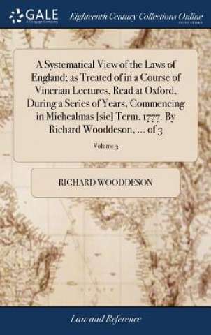 Carte Systematical View of the Laws of England; as Treated of in a Course of Vinerian Lectures, Read at Oxford, During a Series of Years, Commencing in Mich RICHARD WOODDESON