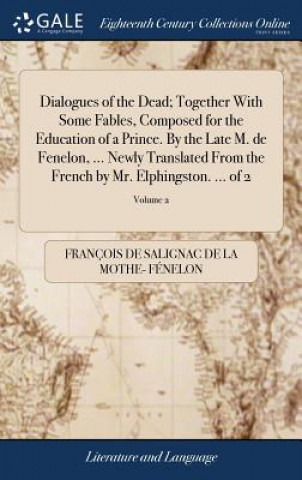 Kniha Dialogues of the Dead; Together With Some Fables, Composed for the Education of a Prince. By the Late M. de Fenelon, ... Newly Translated From the Fre FRAN OIS DE F NELON