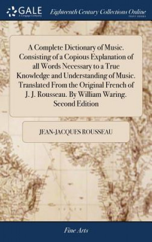 Carte Complete Dictionary of Music. Consisting of a Copious Explanation of all Words Necessary to a True Knowledge and Understanding of Music. Translated Fr JEAN-JACQU ROUSSEAU
