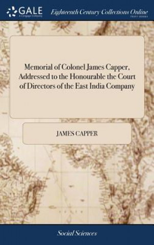 Kniha Memorial of Colonel James Capper, Addressed to the Honourable the Court of Directors of the East India Company JAMES CAPPER