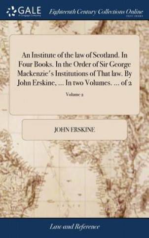 Libro Institute of the Law of Scotland. in Four Books. in the Order of Sir George Mackenzie's Institutions of That Law. by John Erskine, ... in Two Volumes. John Erskine