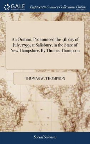 Livre Oration, Pronounced the 4th day of July, 1799, at Salisbury, in the State of New-Hampshire. By Thomas Thompson THOMAS W. THOMPSON