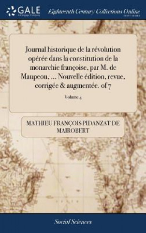 Kniha Journal Historique de la R volution Op r e Dans La Constitution de la Monarchie Fran oise, Par M. de Maupeou, ... Nouvelle  dition, Revue, Corrig e & MATHIEU F MAIROBERT