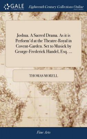 Carte Joshua. a Sacred Drama. as It Is Perform'd at the Theatre-Royal in Covent-Garden. Set to Musick by George-Frederick Handel, Esq. ... THOMAS MORELL