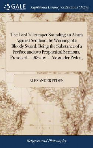 Carte Lord's Trumpet Sounding an Alarm Against Scotland, by Warning of a Bloody Sword. Being the Substance of a Preface and two Prophetical Sermons, Preache ALEXANDER PEDEN