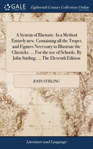 Książka System of Rhetoric. In a Method Entirely new. Containing all the Tropes and Figures Necessary to Illustrate the Classicks. ... For the use of Schools. JOHN STIRLING