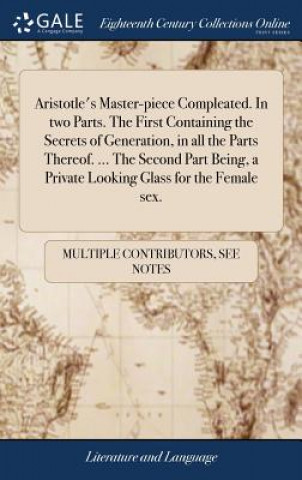 Książka Aristotle's Master-Piece Compleated. in Two Parts. the First Containing the Secrets of Generation, in All the Parts Thereof. ... the Second Part Being MULTIPLE CONTRIBUTOR