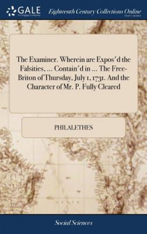 Livre Examiner. Wherein Are Expos'd the Falsities, ... Contain'd in ... the Free-Briton of Thursday, July 1, 1731. and the Character of Mr. P. Fully Cleared Philalethes