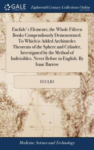 Carte Euclide's Elements; The Whole Fifteen Books Compendiously Demonstrated. to Which Is Added Archimedes Theorems of the Sphere and Cylinder, Investigated Euclid