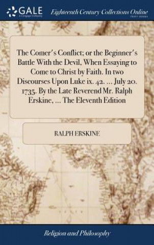 Kniha Comer's Conflict; Or the Beginner's Battle with the Devil, When Essaying to Come to Christ by Faith. in Two Discourses Upon Luke IX. 42. ... July 20. RALPH ERSKINE