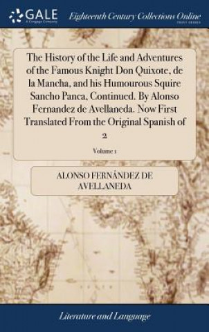 Knjiga History of the Life and Adventures of the Famous Knight Don Quixote, de la Mancha, and his Humourous Squire Sancho Panca, Continued. By Alonso Fernand Alonso Fernandez de Avellaneda