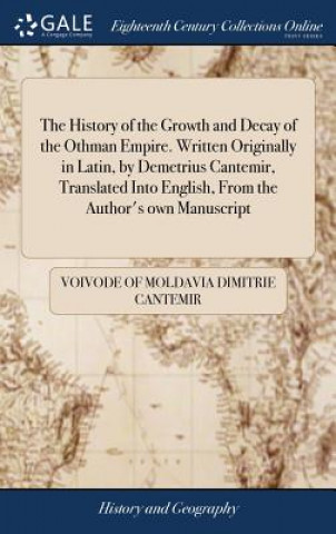 Carte History of the Growth and Decay of the Othman Empire. Written Originally in Latin, by Demetrius Cantemir, Translated Into English, From the Author's o Voivode Of Moldavia Dimitrie Cantemir