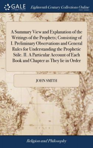 Książka Summary View and Explanation of the Writings of the Prophets; Consisting of I. Preliminary Observations and General Rules for Understanding the Prophe John Smith