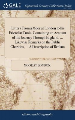 Carte Letters From a Moor at London to his Friend at Tunis. Containing an Account of his Journey Through England, ... Likewise Remarks on the Public Chariti MOOR AT LONDON.