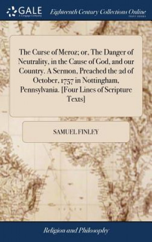 Kniha Curse of Meroz; Or, the Danger of Neutrality, in the Cause of God, and Our Country. a Sermon, Preached the 2D of October, 1757 in Nottingham, Pennsylv Samuel Finley