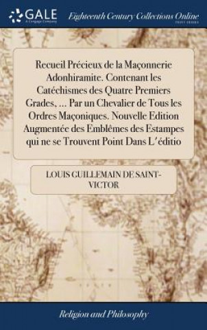 Książka Recueil Pr cieux de la Ma onnerie Adonhiramite. Contenant Les Cat chismes Des Quatre Premiers Grades, ... Par Un Chevalier de Tous Les Ordres Ma oniqu GUILLEMAIN DE SAINT-