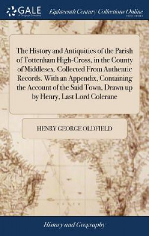 Książka History and Antiquities of the Parish of Tottenham High-Cross, in the County of Middlesex. Collected from Authentic Records. with an Appendix, Contain Henry George Oldfield