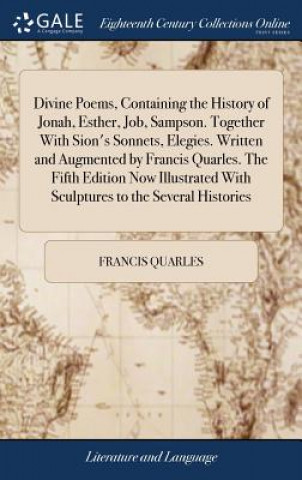 Knjiga Divine Poems, Containing the History of Jonah, Esther, Job, Sampson. Together with Sion's Sonnets, Elegies. Written and Augmented by Francis Quarles. FRANCIS QUARLES