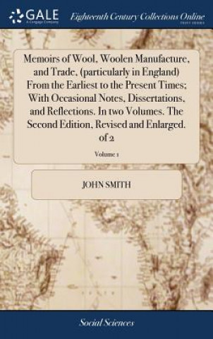 Carte Memoirs of Wool, Woolen Manufacture, and Trade, (particularly in England) From the Earliest to the Present Times; With Occasional Notes, Dissertations John Smith
