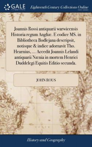 Könyv Joannis Rossi Antiquarii Warwicensis Historia Regum Angli . E Codice Ms. in Bibliotheca Bodlejana Descripsit, Notisque & Indice Adornavit Tho. Hearniu JOHN ROUS