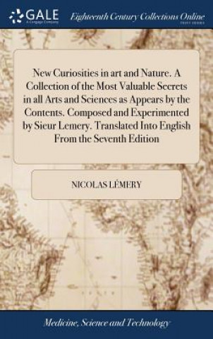 Libro New Curiosities in Art and Nature. a Collection of the Most Valuable Secrets in All Arts and Sciences as Appears by the Contents. Composed and Experim Nicolas Lemery