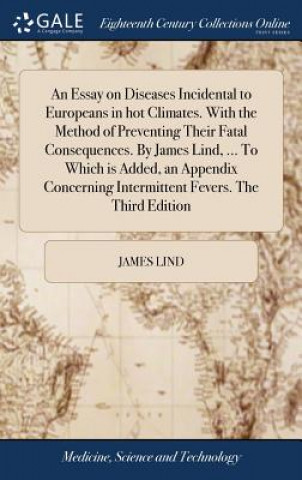 Kniha Essay on Diseases Incidental to Europeans in hot Climates. With the Method of Preventing Their Fatal Consequences. By James Lind, ... To Which is Adde James Lind