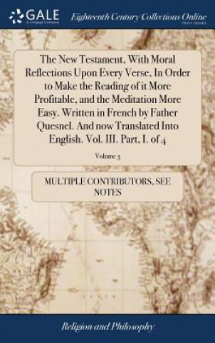 Livre New Testament, with Moral Reflections Upon Every Verse, in Order to Make the Reading of It More Profitable, and the Meditation More Easy. Written in F Multiple Contributors