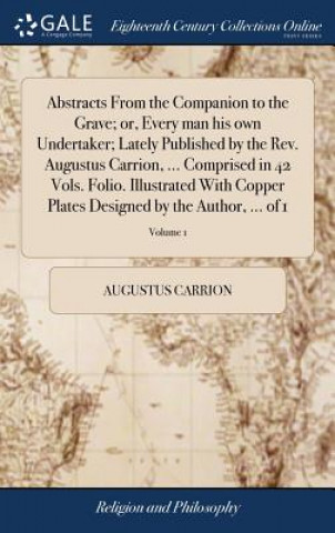 Knjiga Abstracts from the Companion to the Grave; Or, Every Man His Own Undertaker; Lately Published by the Rev. Augustus Carrion, ... Comprised in 42 Vols. Augustus Carrion