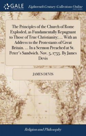 Könyv Principles of the Church of Rome Exploded, as Fundamentally Repugnant to Those of True Christianity; ... with an Address to the Protestants of Great B JAMES DEVIS