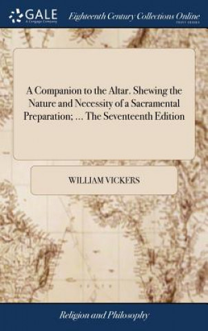 Kniha Companion to the Altar. Shewing the Nature and Necessity of a Sacramental Preparation; ... the Seventeenth Edition WILLIAM VICKERS