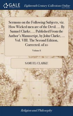 Carte Sermons on the Following Subjects, Viz. How Wicked Men Are of the Devil. ... by Samuel Clarke, ... Published from the Author's Manuscript, by John Cla SAMUEL CLARKE