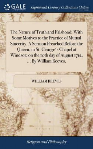 Книга Nature of Truth and Falshood; With Some Motives to the Practice of Mutual Sincerity. a Sermon Preached Before the Queen, in St. George's Chapel at Win WILLIAM REEVES
