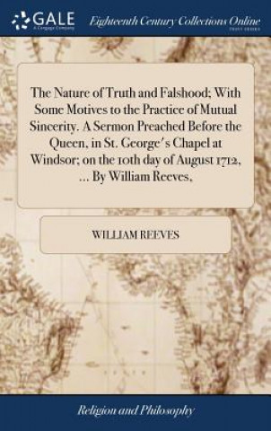 Kniha Nature of Truth and Falshood; With Some Motives to the Practice of Mutual Sincerity. a Sermon Preached Before the Queen, in St. George's Chapel at Win WILLIAM REEVES