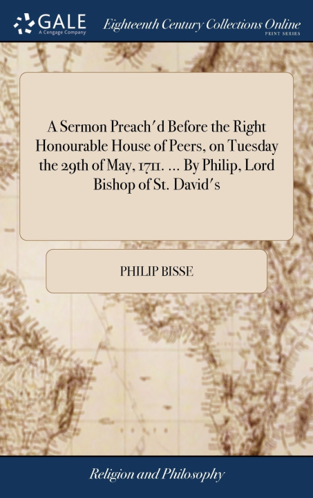 Book Sermon Preach'd Before the Right Honourable House of Peers, on Tuesday the 29th of May, 1711. ... By Philip, Lord Bishop of St. David's PHILIP BISSE