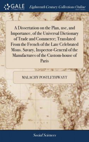 Книга Dissertation on the Plan, use, and Importance, of the Universal Dictionary of Trade and Commerce; Translated From the French of the Late Celebrated Mo MALACH POSTLETHWAYT