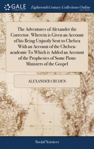 Carte Adventures of Alexander the Corrector. Wherein Is Given an Account of His Being Unjustly Sent to Chelsea with an Account of the Chelsea-Academie to Wh ALEXANDER CRUDEN