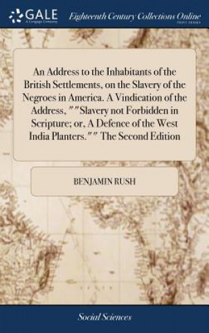 Könyv Address to the Inhabitants of the British Settlements, on the Slavery of the Negroes in America. A Vindication of the Address, Slavery not Forbidden i BENJAMIN RUSH