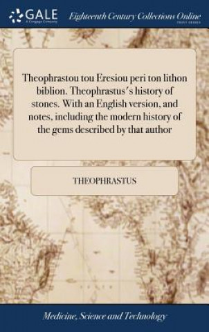 Kniha Theophrastou tou Eresiou peri ton lithon biblion. Theophrastus's history of stones. With an English version, and notes, including the modern history o THEOPHRASTUS