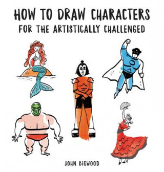 Kniha How to Draw Characters for the Artistically Challenged John Bigwood