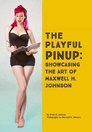 Carte The Playful Pinup: Showcasing the Art of Maxwell H. Johnson: Featuring 60+ original pinup photos Kristin E Johnson