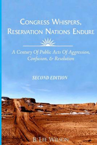 Kniha Congress Whispers, Reservation Nations Endure: A Century of Public Acts of Aggression, Confusion, & Resolution B Lee Wilson