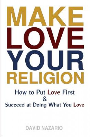 Kniha Make Love Your Religion: How to Put Love First & Succeed at Doing What You Love David Nazario