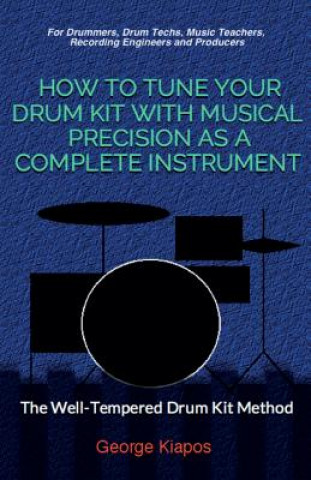 Kniha How To Tune Your Drum Kit With Musical Precision as a Complete Instrument: The Well-Tempered Drum Kit George Kiapos