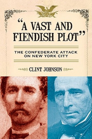 Książka A Vast and Fiendish Plot: The Confederate Attack on New York City Clint Johnson