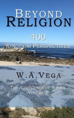 Könyv Beyond Religion: 400 Kingdom of Heaven Perspectives: The Adventures of A. Soul W a Vega