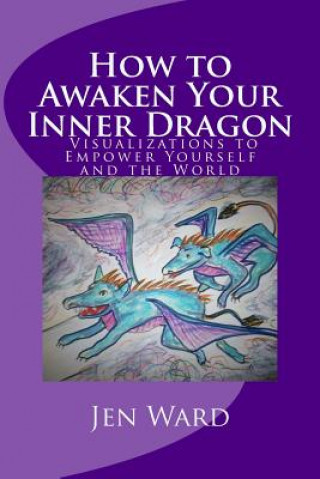 Kniha How to Awaken Your Inner Dragon: Visualizations to Empower Yourself and the World Jen Ward