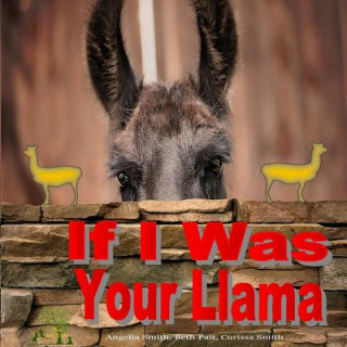 Carte If I Was Your Llama: Llamas and Alpacas Angelia Smith